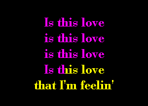 Is this love

is this love

is this love
Is this love
that I'm feelin'