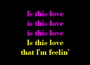 Is this love

is this love

is this love
Is this love
that I'm feelin'