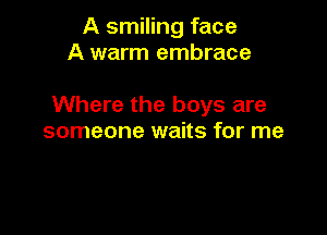 A smiling face
A warm embrace

Where the boys are

someone waits for me