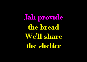 Jah provide
the bread

We'll share
the shelter