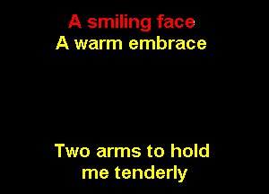 A smiling face
A warm embrace

Two arms to hold
me tenderly