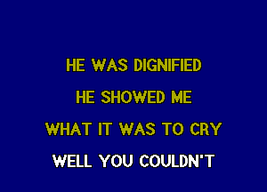 HE WAS DlGNIFlED

HE SHOWED ME
WHAT IT WAS T0 CRY
WELL YOU COULDN'T