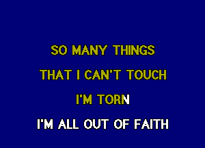 SO MANY THINGS

THAT I CAN'T TOUCH
I'M TORN
I'M ALL OUT OF FAITH