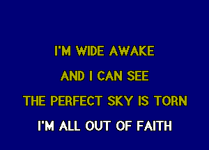 I'M WIDE AWAKE

AND I CAN SEE
THE PERFECT SKY IS TORN
I'M ALL OUT OF FAITH