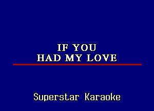 IFYOU
HAD MY LOVE

Superstar Karaoke