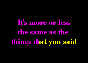 It's more or less
the same as the

things that you said