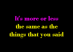 It's more or less
the same as the

things that you said