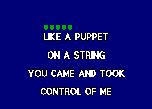 LIKE A PUPPET

ON A STRING
YOU CAME AND TOOK
CONTROL OF ME