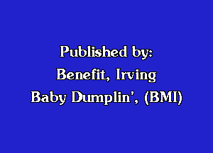 Published by

Benefit, Irving

Baby Dumplin', (BMI)
