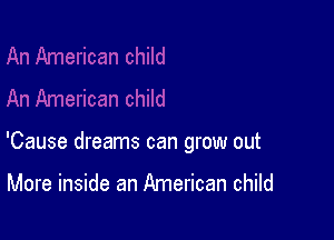 'Cause dreams can grow out

More inside an American child