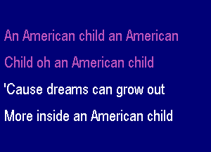 'Cause dreams can grow out

More inside an American child