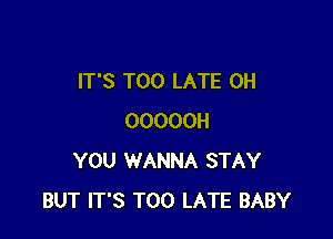 IT'S TOO LATE 0H

OOOOOH
YOU WANNA STAY
BUT IT'S TOO LATE BABY