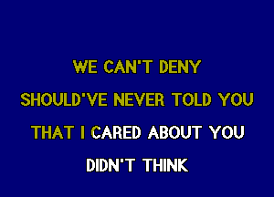 WE CAN'T DENY

SHOULD'VE NEVER TOLD YOU
THAT I CARED ABOUT YOU
DIDN'T THINK