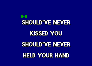 SHOULD'VE NEVER

KISSED YOU
SHOULD'VE NEVER
HELD YOUR HAND