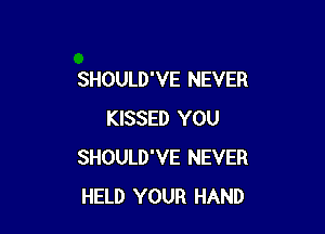 SHOULD'VE NEVER

KISSED YOU
SHOULD'VE NEVER
HELD YOUR HAND