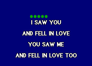 I SAW YOU

AND FELL IN LOVE
YOU SAW ME
AND FELL IN LOVE T00