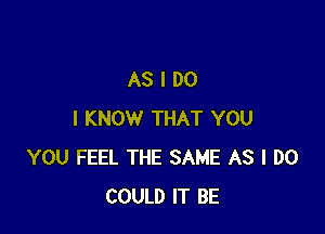 ASIDO

I KNOW THAT YOU
YOU FEEL THE SAME AS I DO
COULD IT BE