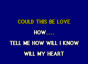 COULD THIS BE LOVE

HOW....
TELL ME HOW WILL I KNOW
WILL MY HEART