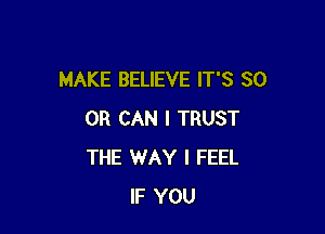 MAKE BELIEVE IT'S 80

OR CAN I TRUST
THE WAY I FEEL
IF YOU