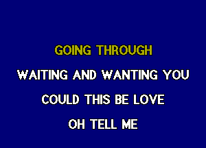 GOING THROUGH

WAITING AND WANTING YOU
COULD THIS BE LOVE
0H TELL ME