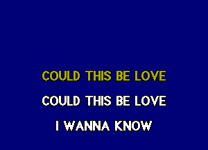 COULD THIS BE LOVE
COULD THIS BE LOVE
I WANNA KNOW