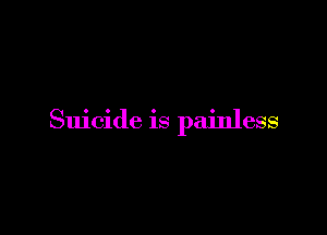 Suicide is painless