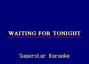 WAITING FOR TONIGHT

Superstar Karaoke