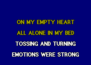 ON MY EMPTY HEART

ALL ALONE IN MY BED
TOSSING AND TURNING
EMOTIONS WERE STRONG