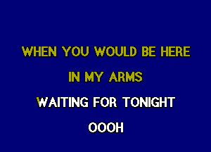 WHEN YOU WOULD BE HERE

IN MY ARMS
WAITING FOR TONIGHT
OOOH