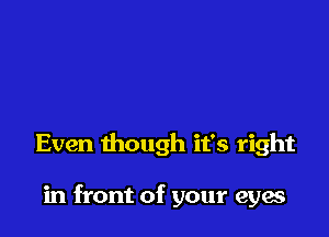 Even though it's right

in front of your eyae