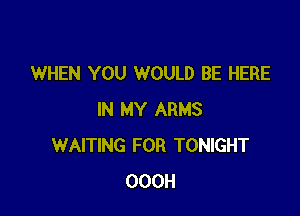 WHEN YOU WOULD BE HERE

IN MY ARMS
WAITING FOR TONIGHT
OOOH