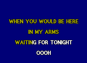 WHEN YOU WOULD BE HERE

IN MY ARMS
WAITING FOR TONIGHT
OOOH