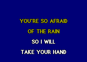 YOU'RE SO AFRAID

OF THE RAIN
SO I WILL
TAKE YOUR HAND