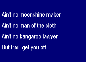 Ain't no moonshine maker

Ain't no man of the cloth

Ain't no kangaroo lawyer

But I will get you off