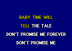 BABY TIME WILL

TELL THE TALE
DON'T PROMISE ME FOREVER
DON'T PROMISE ME