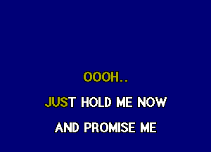 OOOH..
JUST HOLD ME NOW
AND PROMISE ME