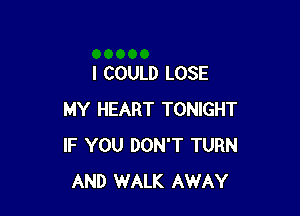 I COULD LOSE

MY HEART TONIGHT
IF YOU DON'T TURN
AND WALK AWAY