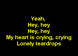 Yeah,
Hey,hey

Hey,hey
My heart is crying, crying
Lonely teardrops