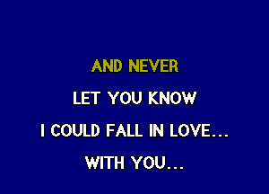 AND NEVER

LET YOU KNOW
I COULD FALL IN LOVE...
WITH YOU...