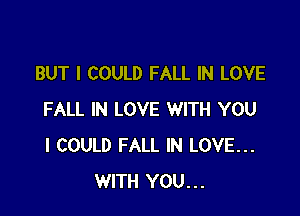 BUT I COULD FALL IN LOVE

FALL IN LOVE WITH YOU
I COULD FALL IN LOVE...
WITH YOU...