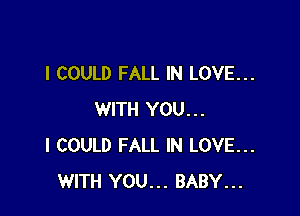 I COULD FALL IN LOVE...

WITH YOU...
I COULD FALL IN LOVE...
WITH YOU... BABY...