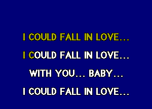 I COULD FALL IN LOVE...

I COULD FALL IN LOVE...
WITH YOU... BABY...
I COULD FALL IN LOVE...