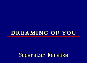 DREAMING OF YOU

Superstar Karaoke