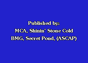 Published bgn
MCA, Shinin' Stone Cold

BMG, Secret Pond, (ASCAP)