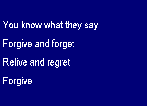 You know what they say

Forgive and forget
Relive and regret

F orgive