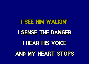 I SEE HIM WALKIN'

I SENSE THE DANGER
I HEAR HIS VOICE
AND MY HEART STOPS