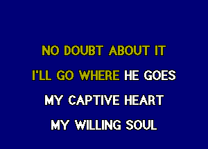 N0 DOUBT ABOUT IT

I'LL GO WHERE HE GOES
MY CAPTIVE HEART
MY WILLING SOUL