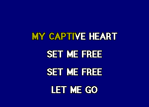 MY CAPTIVE HEART

SET ME FREE
SET ME FREE
LET ME GO