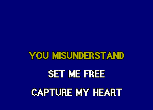 YOU MISUNDERSTAND
SET ME FREE
CAPTURE MY HEART