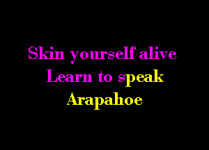 Skin yourself alive
Learn to SPC( (

Arapahoe